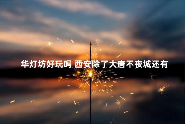 华灯坊好玩吗 西安除了大唐不夜城还有哪里好玩